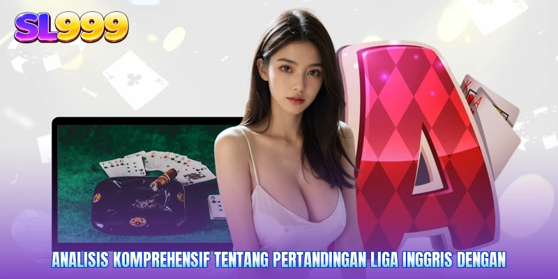 Analisis komprehensif tentang pertandingan Liga Inggris dengan